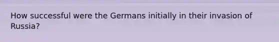 How successful were the Germans initially in their invasion of Russia?