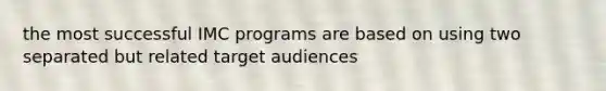 the most successful IMC programs are based on using two separated but related target audiences