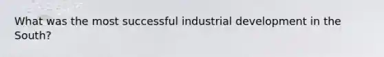 What was the most successful industrial development in the South?