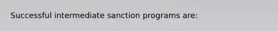 Successful intermediate sanction programs are: