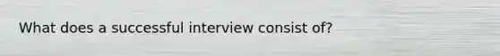 What does a successful interview consist of?