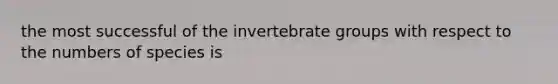 the most successful of the invertebrate groups with respect to the numbers of species is