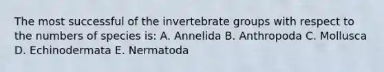 The most successful of the invertebrate groups with respect to the numbers of species is: A. Annelida B. Anthropoda C. Mollusca D. Echinodermata E. Nermatoda