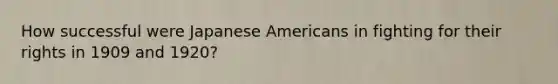 How successful were Japanese Americans in fighting for their rights in 1909 and 1920?