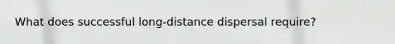 What does successful long-distance dispersal require?