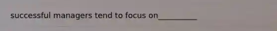 successful managers tend to focus on__________