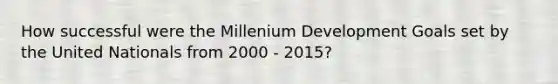 How successful were the Millenium Development Goals set by the United Nationals from 2000 - 2015?