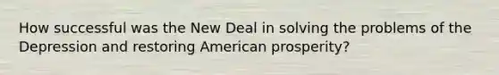 How successful was the New Deal in solving the problems of the Depression and restoring American prosperity?