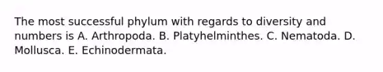 The most successful phylum with regards to diversity and numbers is A. Arthropoda. B. Platyhelminthes. C. Nematoda. D. Mollusca. E. Echinodermata.