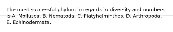 The most successful phylum in regards to diversity and numbers is A. Mollusca. B. Nematoda. C. Platyhelminthes. D. Arthropoda. E. Echinodermata.