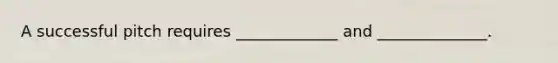 A successful pitch requires _____________ and ______________.