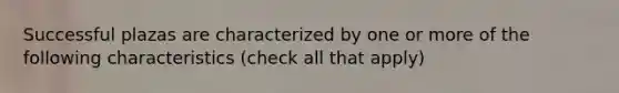 Successful plazas are characterized by one or more of the following characteristics (check all that apply)