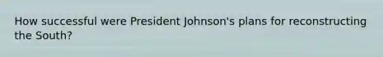 How successful were President Johnson's plans for reconstructing the South?