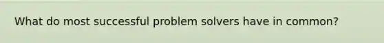 What do most successful problem solvers have in common?