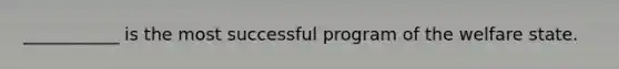 ___________ is the most successful program of the welfare state.
