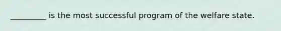 _________ is the most successful program of the welfare state.