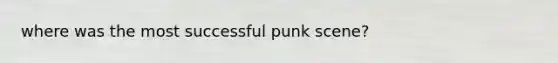 where was the most successful punk scene?