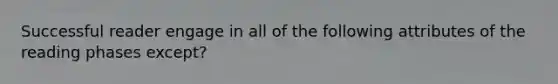 Successful reader engage in all of the following attributes of the reading phases except?