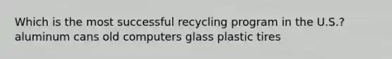 Which is the most successful recycling program in the U.S.? aluminum cans old computers glass plastic tires