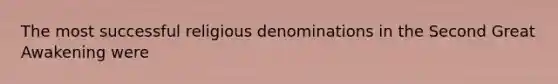 The most successful religious denominations in the Second Great Awakening were