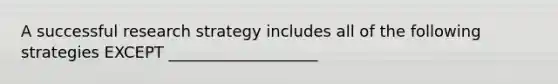 A successful research strategy includes all of the following strategies EXCEPT ___________________