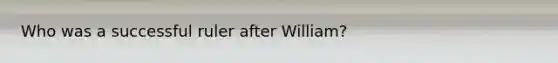 Who was a successful ruler after William?