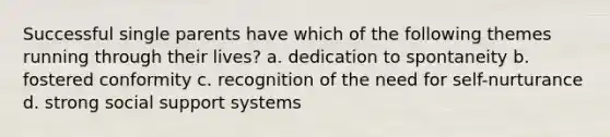 Successful single parents have which of the following themes running through their lives? a. dedication to spontaneity b. fostered conformity c. recognition of the need for self-nurturance d. strong social support systems