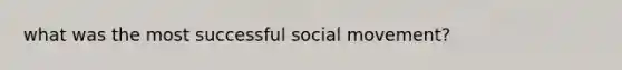 what was the most successful social movement?