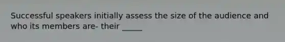 Successful speakers initially assess the size of the audience and who its members are- their _____
