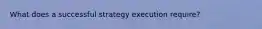 What does a successful strategy execution require?