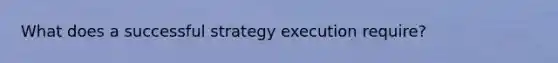 What does a successful strategy execution require?