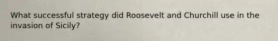 What successful strategy did Roosevelt and Churchill use in the invasion of Sicily?