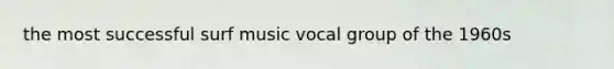 the most successful surf music vocal group of the 1960s