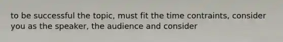 to be successful the topic, must fit the time contraints, consider you as the speaker, the audience and consider