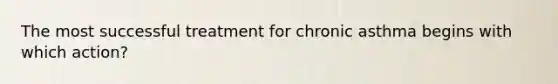 The most successful treatment for chronic asthma begins with which action?