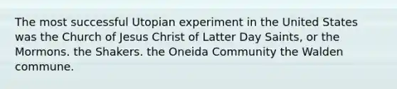 The most successful Utopian experiment in the United States was the Church of Jesus Christ of Latter Day Saints, or the Mormons. the Shakers. the Oneida Community the Walden commune.