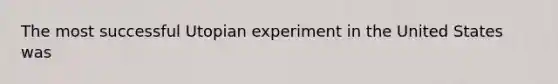 The most successful Utopian experiment in the United States was