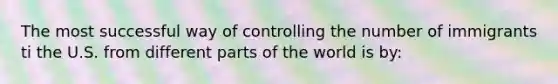 The most successful way of controlling the number of immigrants ti the U.S. from different parts of the world is by: