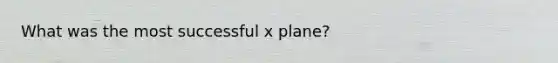 What was the most successful x plane?