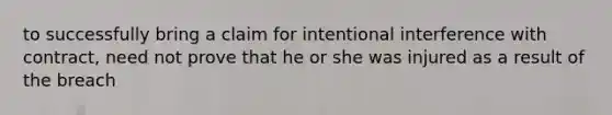 to successfully bring a claim for intentional interference with contract, need not prove that he or she was injured as a result of the breach