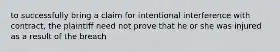 to successfully bring a claim for intentional interference with contract, the plaintiff need not prove that he or she was injured as a result of the breach