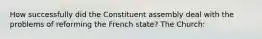 How successfully did the Constituent assembly deal with the problems of reforming the French state? The Church: