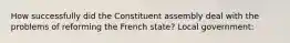 How successfully did the Constituent assembly deal with the problems of reforming the French state? Local government: