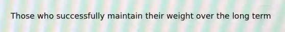 Those who successfully maintain their weight over the long term