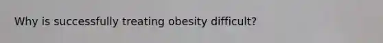 Why is successfully treating obesity difficult?