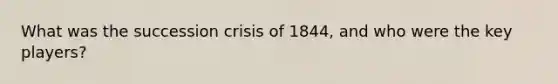 What was the succession crisis of 1844, and who were the key players?