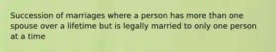 Succession of marriages where a person has more than one spouse over a lifetime but is legally married to only one person at a time