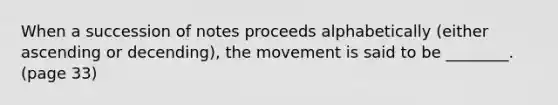 When a succession of notes proceeds alphabetically (either ascending or decending), the movement is said to be ________. (page 33)