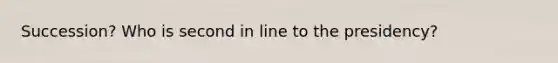 Succession? Who is second in line to the presidency?