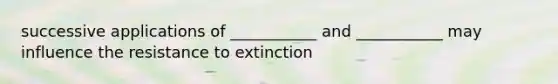 successive applications of ___________ and ___________ may influence the resistance to extinction